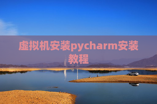 虚拟机安装pycharm安装教程 虚拟机安装pycharm安装教程